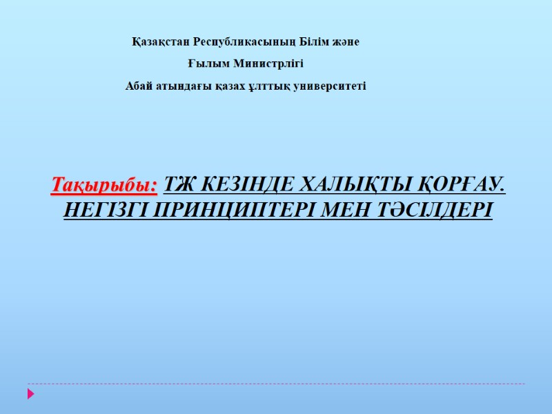 Тақырыбы: ТЖ КЕЗІНДЕ ХАЛЫҚТЫ ҚОРҒАУ. НЕГІЗГІ ПРИНЦИПТЕРІ МЕН ТӘСІЛДЕРІ Қазақстан Республикасының Білім және Ғылым